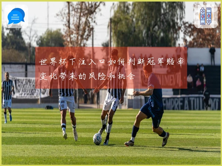 世界杯下注入口如何判断冠军赔率变化带来的风险和机会