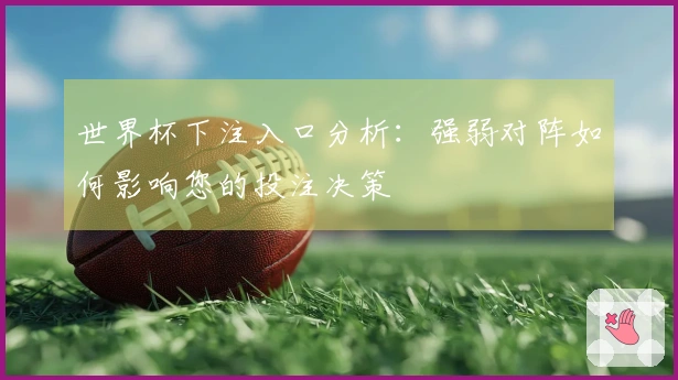 世界杯下注入口分析：强弱对阵如何影响您的投注决策